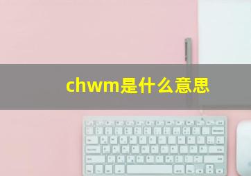 chwm是什么意思