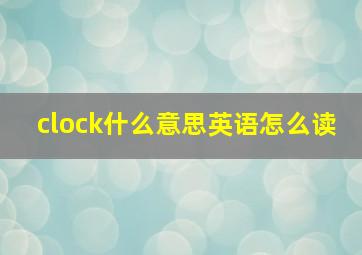 clock什么意思英语怎么读