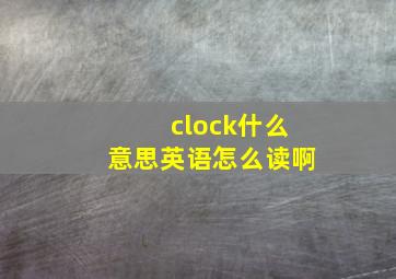 clock什么意思英语怎么读啊