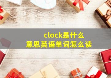 clock是什么意思英语单词怎么读