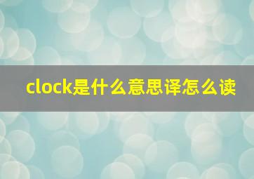 clock是什么意思译怎么读