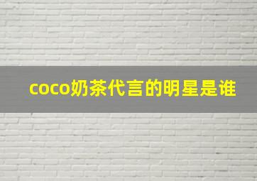 coco奶茶代言的明星是谁