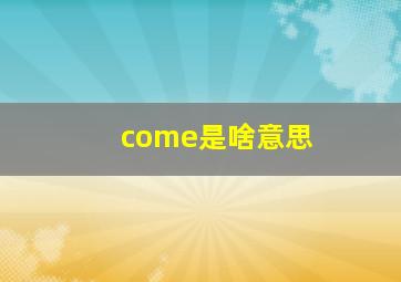 come是啥意思