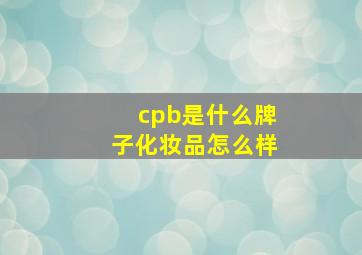 cpb是什么牌子化妆品怎么样