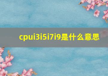 cpui3i5i7i9是什么意思