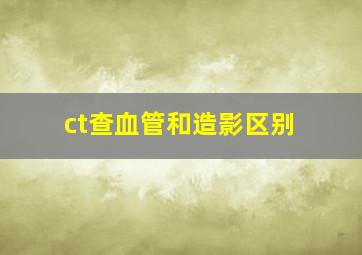 ct查血管和造影区别