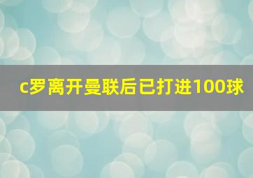 c罗离开曼联后已打进100球