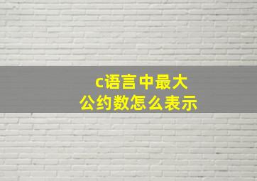 c语言中最大公约数怎么表示