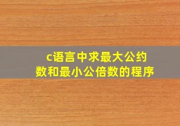 c语言中求最大公约数和最小公倍数的程序