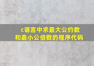 c语言中求最大公约数和最小公倍数的程序代码