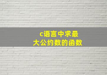 c语言中求最大公约数的函数