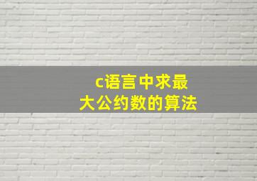 c语言中求最大公约数的算法