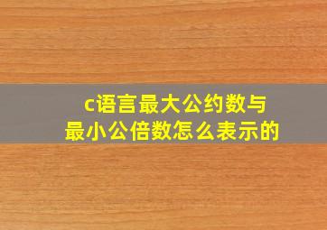 c语言最大公约数与最小公倍数怎么表示的