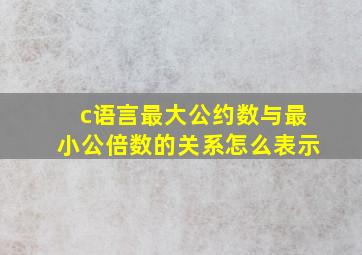 c语言最大公约数与最小公倍数的关系怎么表示