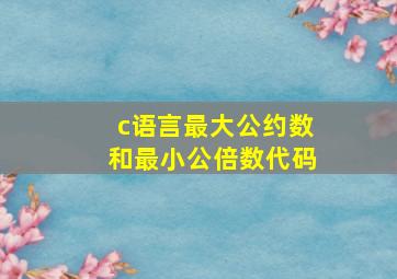 c语言最大公约数和最小公倍数代码