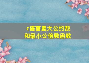 c语言最大公约数和最小公倍数函数