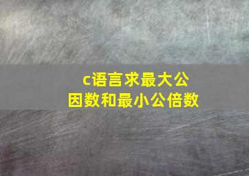 c语言求最大公因数和最小公倍数