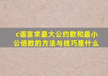 c语言求最大公约数和最小公倍数的方法与技巧是什么