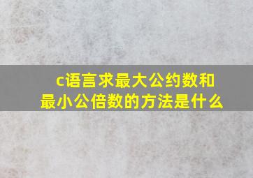 c语言求最大公约数和最小公倍数的方法是什么