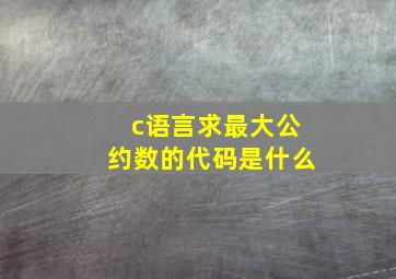 c语言求最大公约数的代码是什么