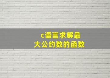 c语言求解最大公约数的函数