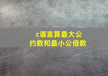 c语言算最大公约数和最小公倍数