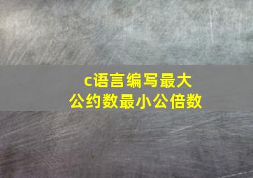 c语言编写最大公约数最小公倍数