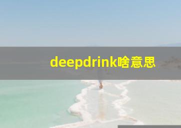 deepdrink啥意思