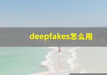 deepfakes怎么用