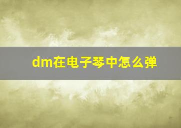 dm在电子琴中怎么弹