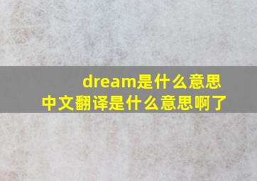 dream是什么意思中文翻译是什么意思啊了