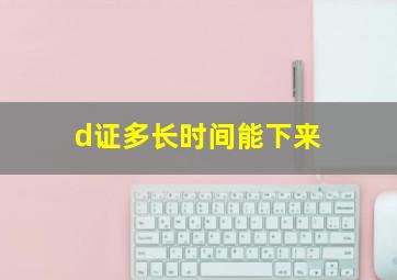 d证多长时间能下来