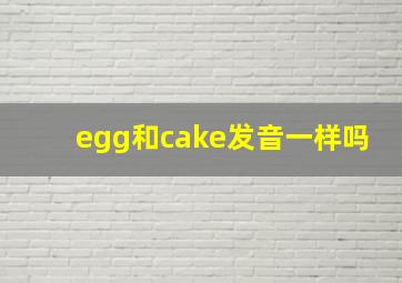 egg和cake发音一样吗