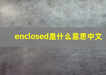 enclosed是什么意思中文