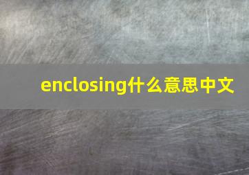 enclosing什么意思中文