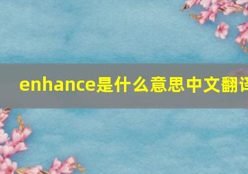 enhance是什么意思中文翻译