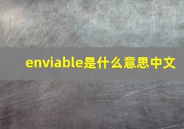 enviable是什么意思中文