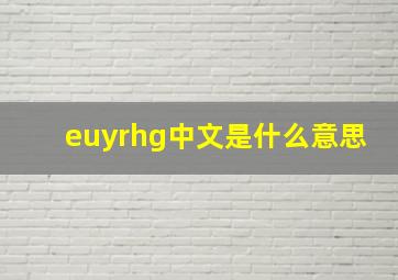 euyrhg中文是什么意思