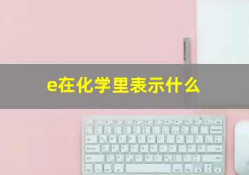 e在化学里表示什么