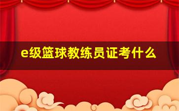 e级篮球教练员证考什么