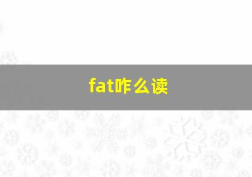 fat咋么读