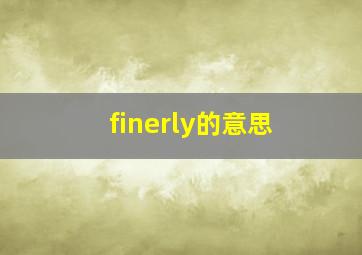 finerly的意思