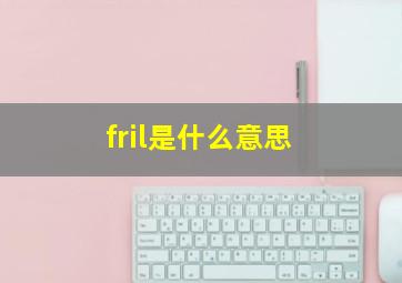 fril是什么意思