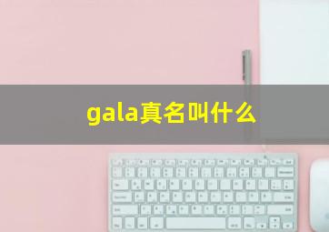 gala真名叫什么