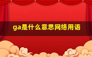 ga是什么意思网络用语