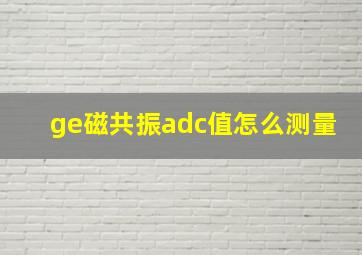 ge磁共振adc值怎么测量