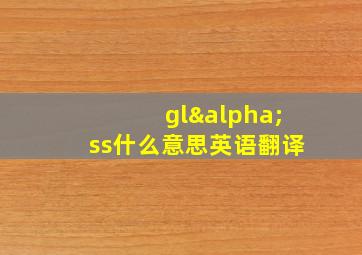 glαss什么意思英语翻译