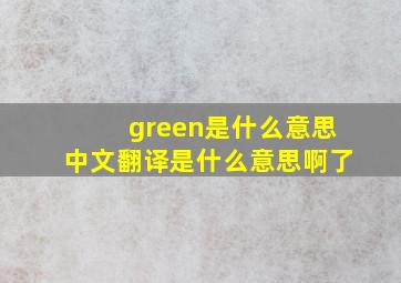 green是什么意思中文翻译是什么意思啊了