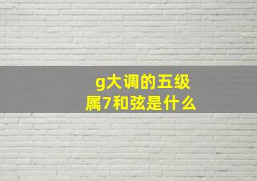 g大调的五级属7和弦是什么