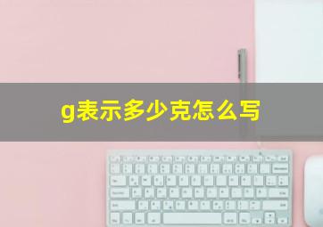 g表示多少克怎么写